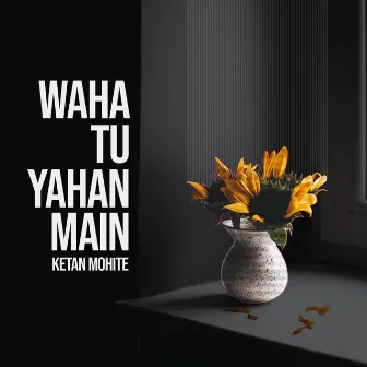 Waha Tu Yahan Main by Ketan Mohite