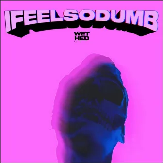 IFEELSODUMB by Wet Hed