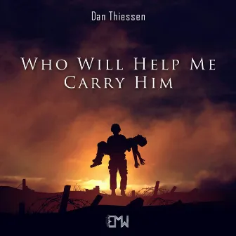 Who Will Help Me Carry Him by Dan Thiessen