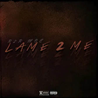 Lame 2 Me by R2R MOE