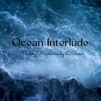 Ocean Interlude: Relaxing Harmonies by the Shore by The Art of Quiet Living