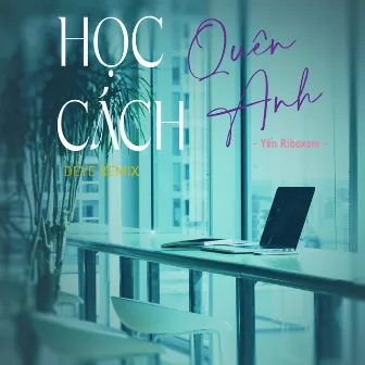 Học Cách Quên Anh (Deye Remix) by Yến Riboxom