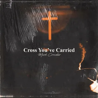 Cross You've Carried (Just for Me) by Mark Crowder