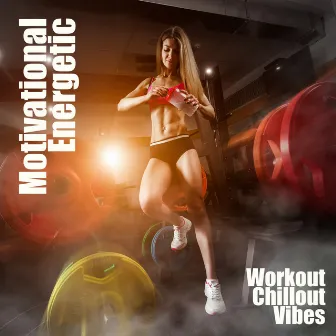 Motivational Energetic Workout Chillout Vibes by Workout Chillout Music Collection