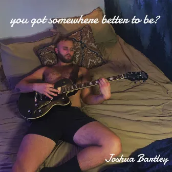 You Got Somewhere Better to Be? by Joshua Bartley