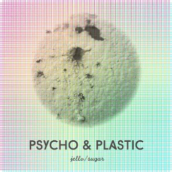 Jello / Sugar by Psycho & Plastic