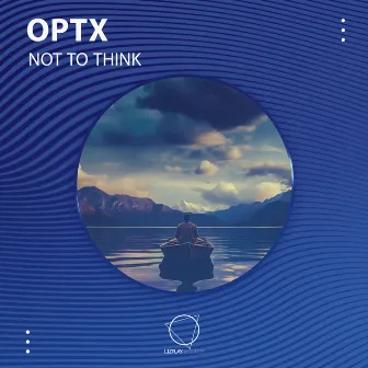 Not To Think by Optx