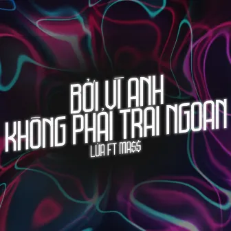 Bởi Vì Anh Không Phải Trai Ngoan by Lửa