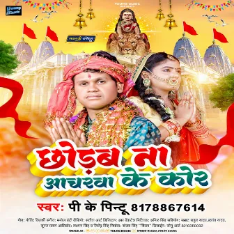 Chhorab Na Aachharava Ke Kor (Bhojpuri) by Pk Pintu