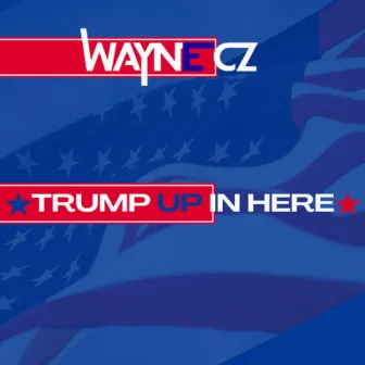 Trump Up In Here by Wayne Cz