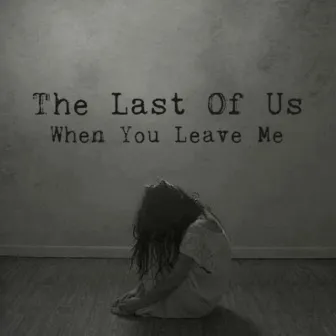 When You Leave Me by The Last Of Us