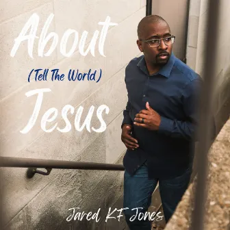 About Jesus (Tell The World) by Jared Kf Jones