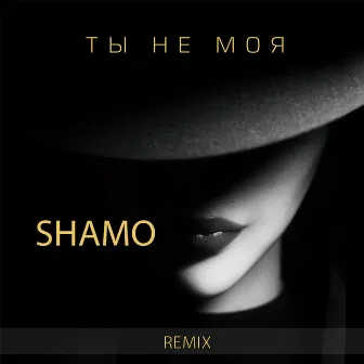 Ты не моя (Remix) by SHAMO