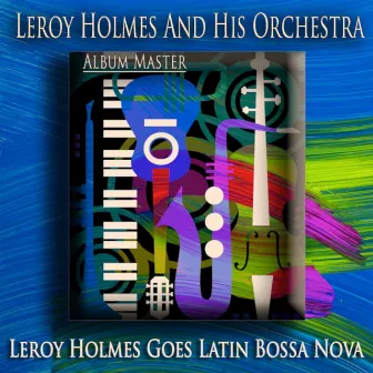 Leroy Holmes Goes Latin Bossa Nova (Album Master) by Leroy Holmes And His Orchestra