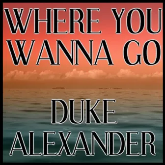 Where You Wanna Go by Duke Alexander