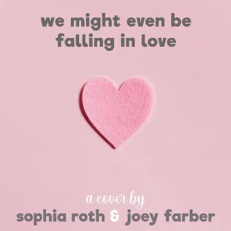 we might even be falling in love by Sophia Roth