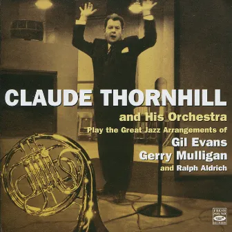 Claude Thornhill and His Orchestra Play the Great Jazz Arangements of Gil Evans, Gerry Mulligan, and Ralph Aldrich by Claude Thornhill Orchestra