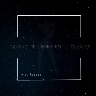 Quiero Perderme en Tu Cuerpo by Max Rosado