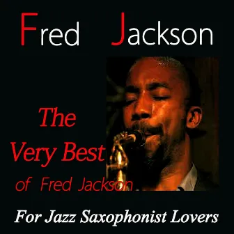 The Very Best of Fred Jackson (For Jazz Saxophonist Lovers) by Fred Jackson