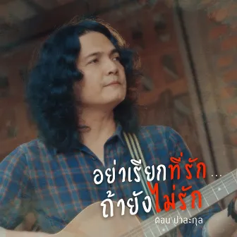 อย่าเรียกที่รัก ถ้ายังไม่รัก by Dorn Palakul