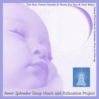 The Best Nature Sounds and Music for You and Your Baby: Natural White Noise for Meditation, Dawn of a New Age by Inner Splendor Sleep Music and Relaxation Project