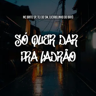 Só Quer Dar pra Ladrão by TEJ DO SM