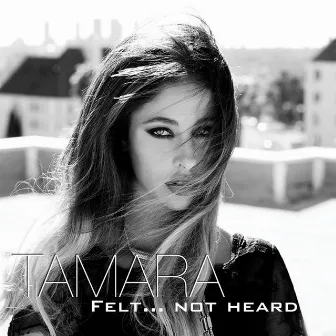 Felt, Not Heard by Tamara