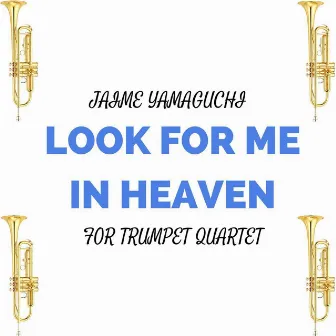 Look for Me in Heaven (For Trumpet Quartet) by Jaime Yamaguchi