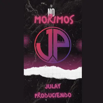 TO NO MORIMOS by JULAY PRODUCIENDO