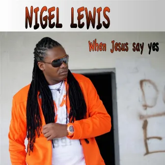 When Jesus Say Yes by Nigel Lewis