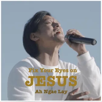 Fix Your Eyes on Jesus by Ah Ngae Lay