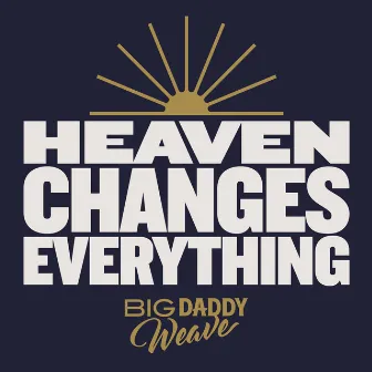 Heaven Changes Everything by Big Daddy Weave