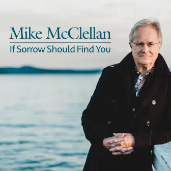 If Sorrow Should Find You by Mike McClellan