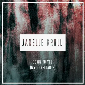 Down to You (My Confidante) by Janelle Kroll