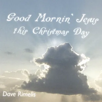 Good Morning Jesus This Christmas Day by Dave Rimelis