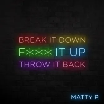 Break It Down, Fuck It Up, Throw It Back by Matty P.