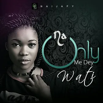 Na Only Me Dey by Wati