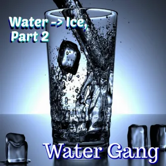 Water -> Ice, Pt. 2 by Water Gang