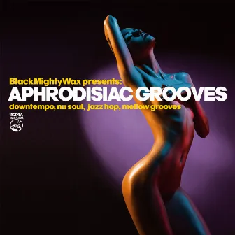 Aphrodisiac Grooves (Downtempo, Nu Soul, Mellow Grooves) by Black Mighty Wax