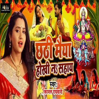 Chhathi Maiya Hokhi Na Sahaye by kajal Raghwani