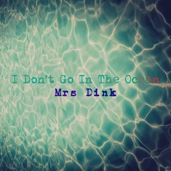 I Don't Go In The Ocean by Mrs Dink