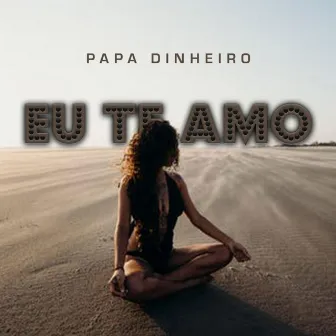 EU TE AMO by Papa Dinheiro