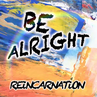 BE ALRIGHT by Reincarnation