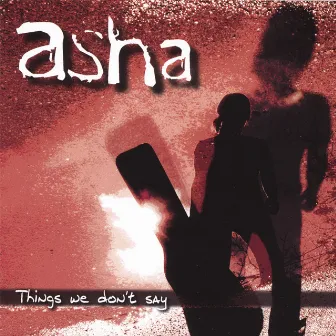 Things We Don't Say by Asha.