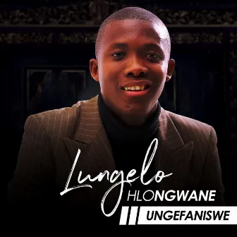 Ungefaniswe by Lungelo Hlongwane