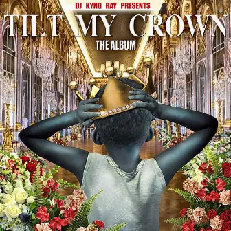 Tilt My Crown The Album by Dj Kyng Ray