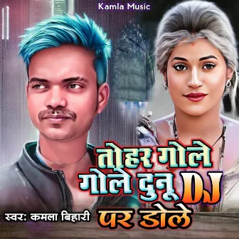 Tohar Gole Gole Dunu DJ Par Dole by Kamla Bihari