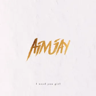 I need you girl by Aimjay