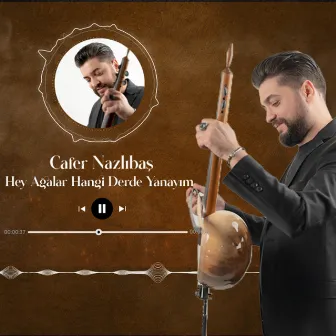 Hey Ağalar Hangi Derde Yanayım by Cafer Nazlıbaş