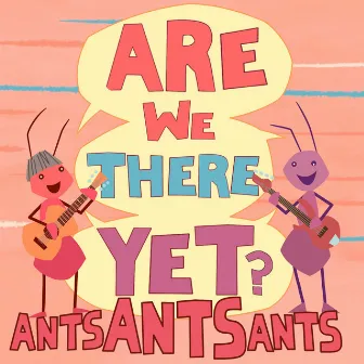 Are We There yet? by Ants Ants Ants